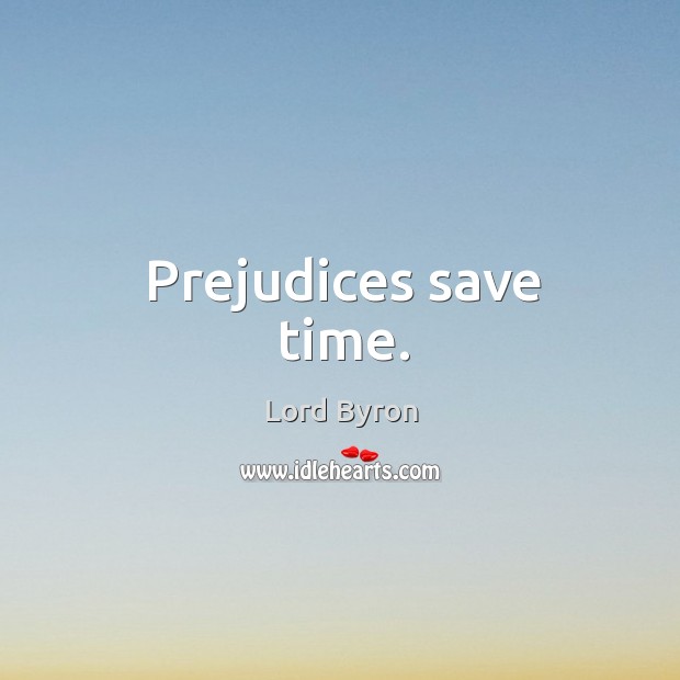 Prejudices save time. Lord Byron Picture Quote