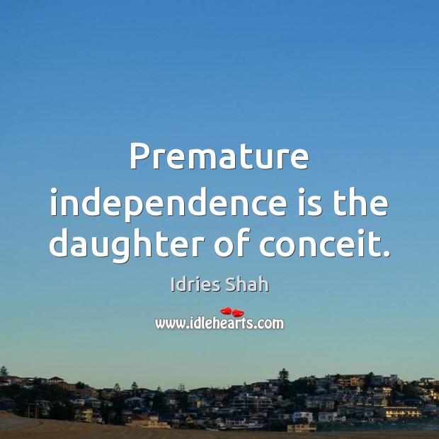 Premature independence is the daughter of conceit. Independence Quotes Image