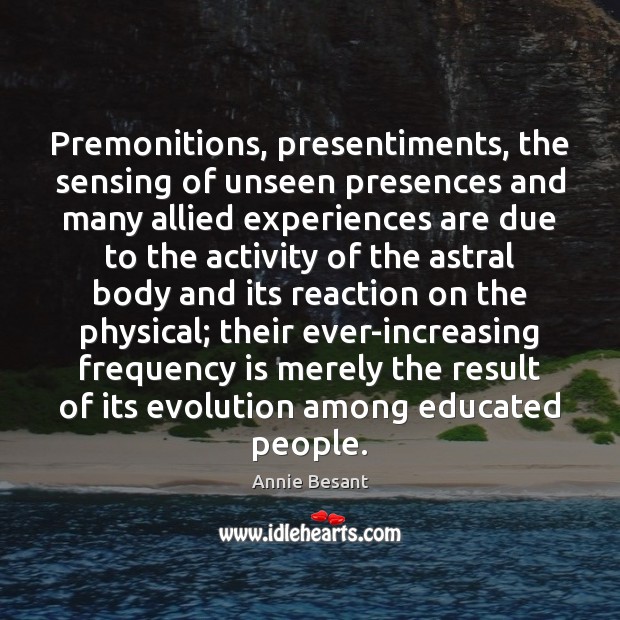 Premonitions, presentiments, the sensing of unseen presences and many allied experiences are Annie Besant Picture Quote