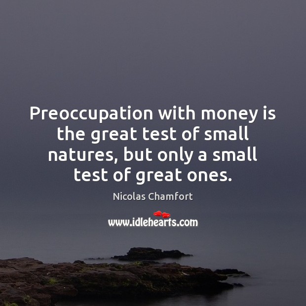 Preoccupation with money is the great test of small natures, but only Nicolas Chamfort Picture Quote
