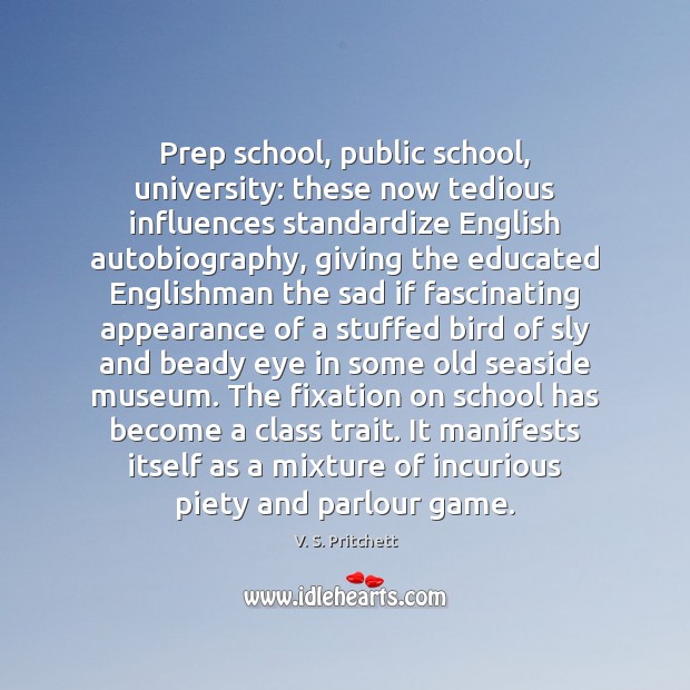 Prep school, public school, university: these now tedious influences standardize English autobiography, V. S. Pritchett Picture Quote