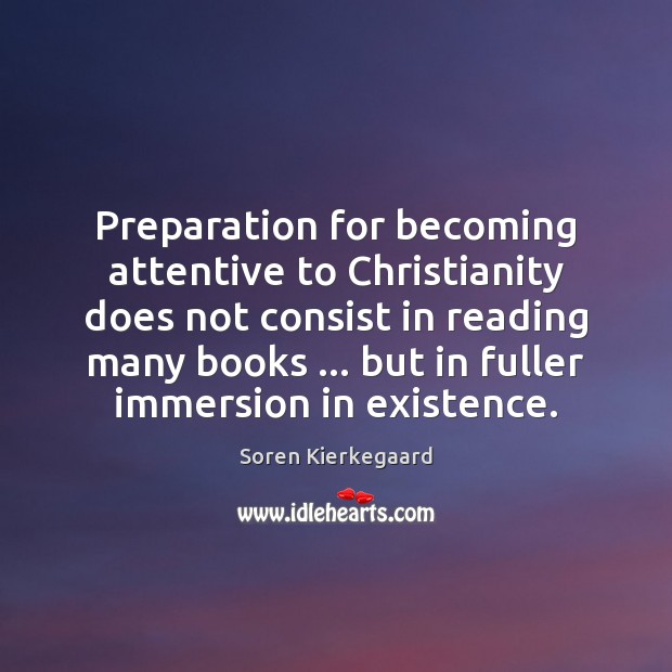 Preparation for becoming attentive to Christianity does not consist in reading many Soren Kierkegaard Picture Quote