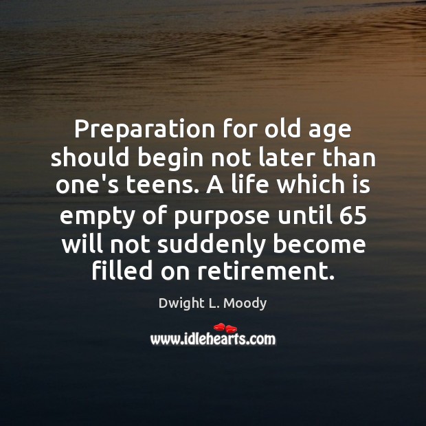 Preparation for old age should begin not later than one’s teens. A Dwight L. Moody Picture Quote