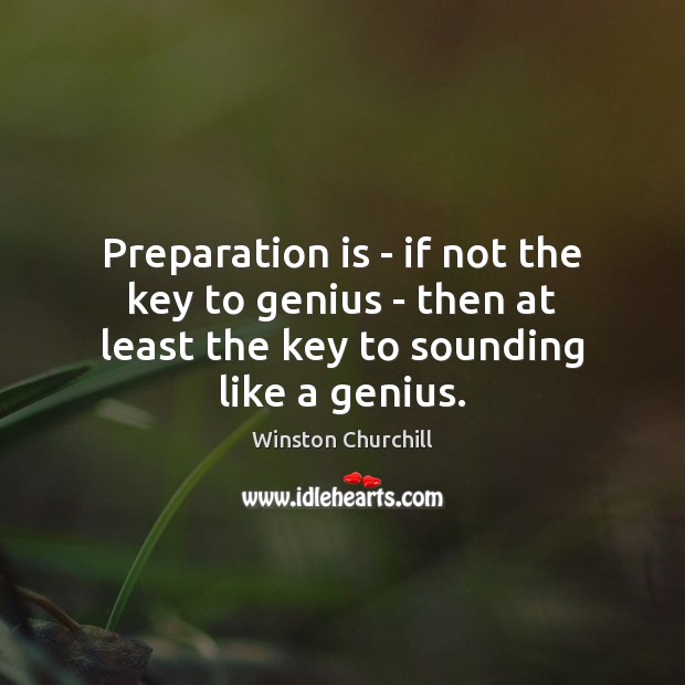 Preparation is – if not the key to genius – then at Winston Churchill Picture Quote