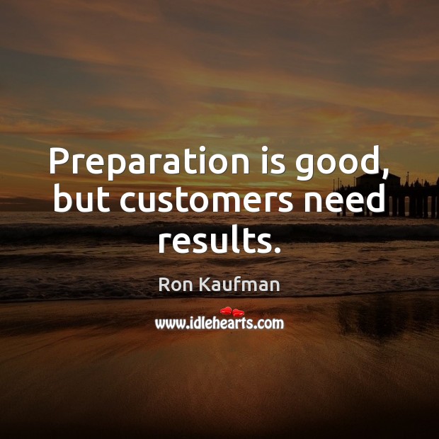 Preparation is good, but customers need results. Image