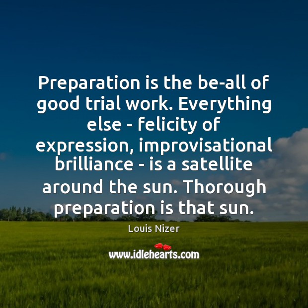 Preparation is the be-all of good trial work. Everything else – felicity Louis Nizer Picture Quote