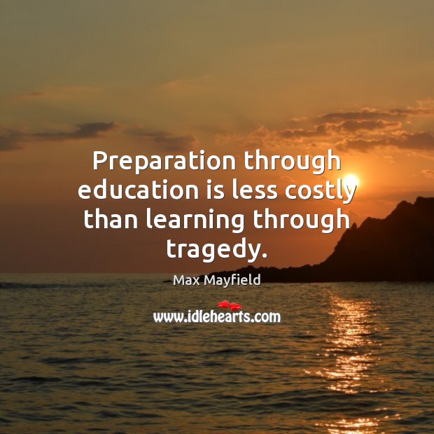 Preparation through education is less costly than learning through tragedy. Image
