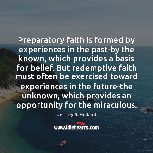 Preparatory faith is formed by experiences in the past-by the known, which Faith Quotes Image