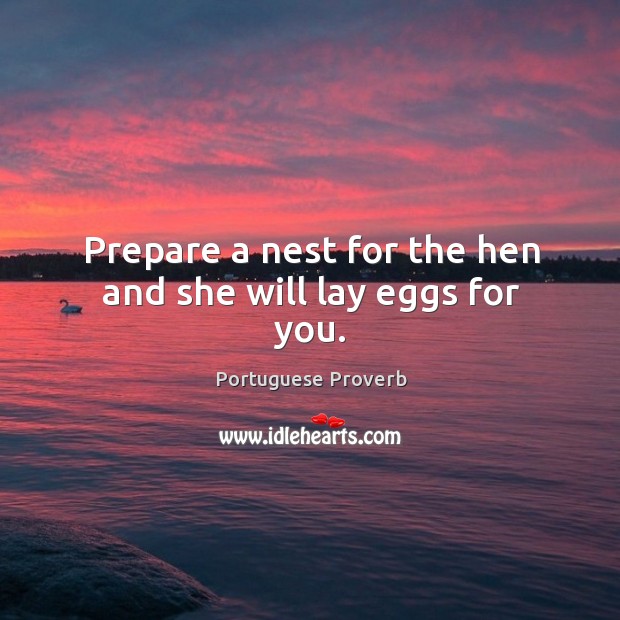 Prepare a nest for the hen and she will lay eggs for you. Portuguese Proverbs Image