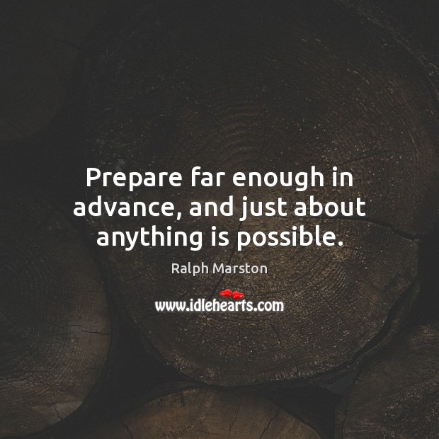 Prepare far enough in advance, and just about anything is possible. Ralph Marston Picture Quote