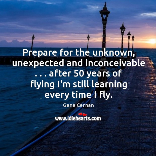 Prepare for the unknown, unexpected and inconceivable . . . after 50 years of flying I’m Gene Cernan Picture Quote