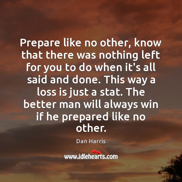 Prepare like no other, know that there was nothing left for you Dan Harris Picture Quote