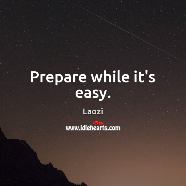 Prepare while it’s easy. Laozi Picture Quote
