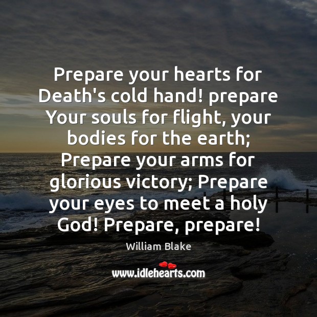 Prepare your hearts for Death’s cold hand! prepare Your souls for flight, William Blake Picture Quote