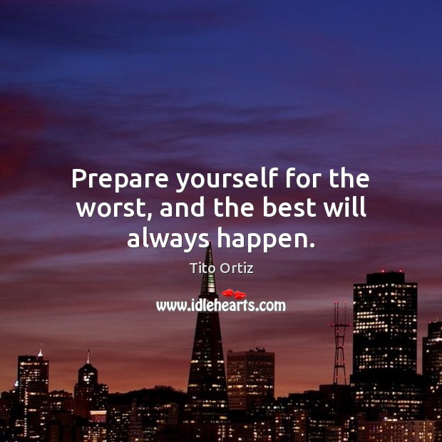 Prepare yourself for the worst, and the best will always happen. Tito Ortiz Picture Quote