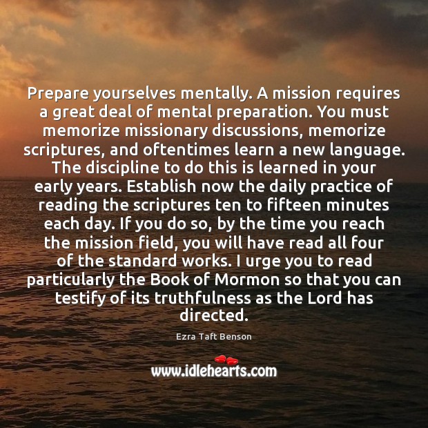 Prepare yourselves mentally. A mission requires a great deal of mental preparation. Ezra Taft Benson Picture Quote