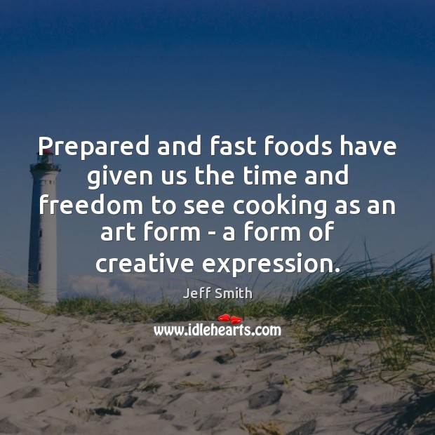 Prepared and fast foods have given us the time and freedom to Jeff Smith Picture Quote