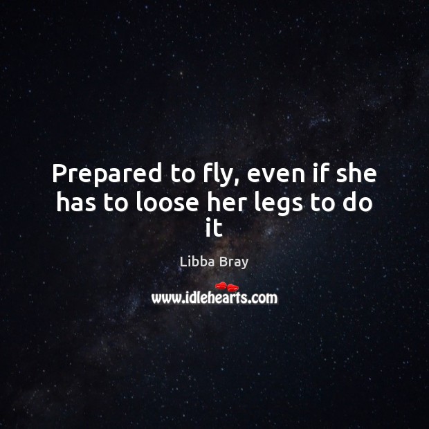 Prepared to fly, even if she has to loose her legs to do it Libba Bray Picture Quote