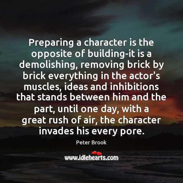 Preparing a character is the opposite of building-it is a demolishing, removing Peter Brook Picture Quote