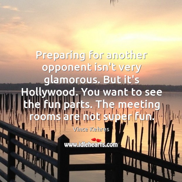 Preparing for another opponent isn’t very glamorous. But it’s Hollywood. You want Vince Kehres Picture Quote