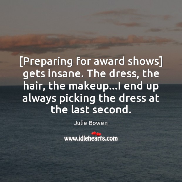 [Preparing for award shows] gets insane. The dress, the hair, the makeup… Image