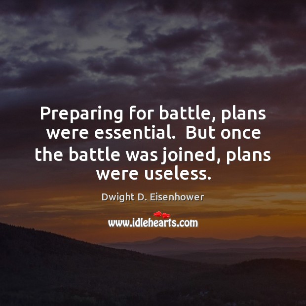 Preparing for battle, plans were essential.  But once the battle was joined, Dwight D. Eisenhower Picture Quote
