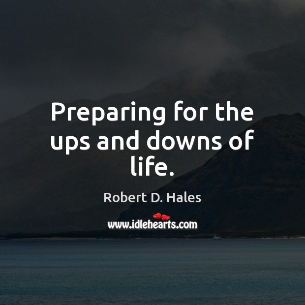 Preparing for the ups and downs of life. Robert D. Hales Picture Quote