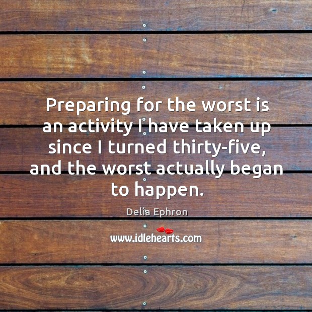 Preparing for the worst is an activity I have taken up since Delia Ephron Picture Quote