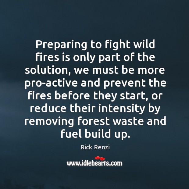 Preparing to fight wild fires is only part of the solution, we must be more pro-active and Rick Renzi Picture Quote