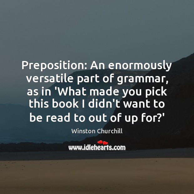 Preposition: An enormously versatile part of grammar, as in ‘What made you Image