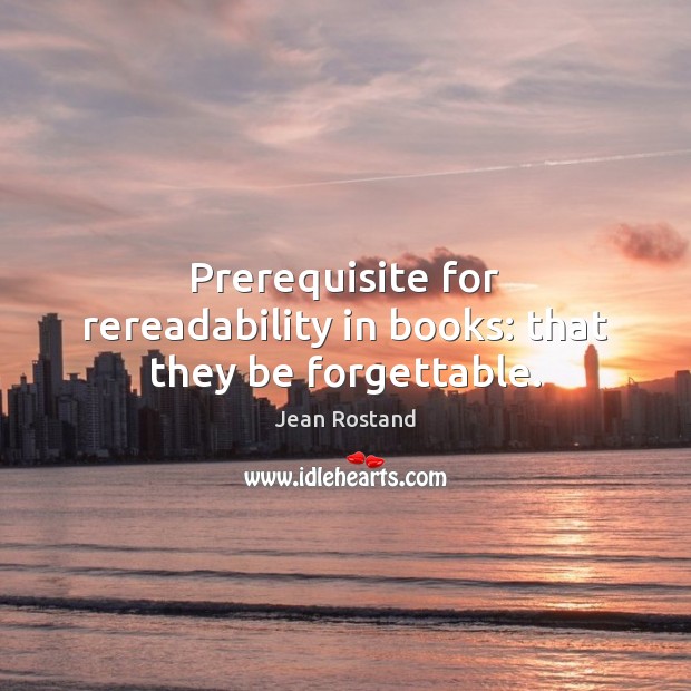 Prerequisite for rereadability in books: that they be forgettable. Jean Rostand Picture Quote