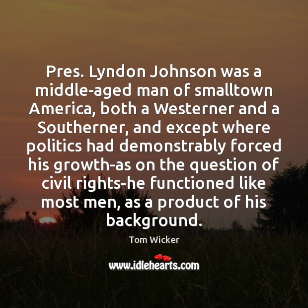 Pres. Lyndon Johnson was a middle-aged man of smalltown America, both a Tom Wicker Picture Quote
