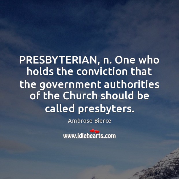 PRESBYTERIAN, n. One who holds the conviction that the government authorities of Ambrose Bierce Picture Quote