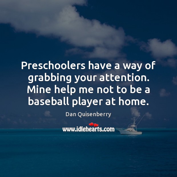 Preschoolers have a way of grabbing your attention. Mine help me not Dan Quisenberry Picture Quote