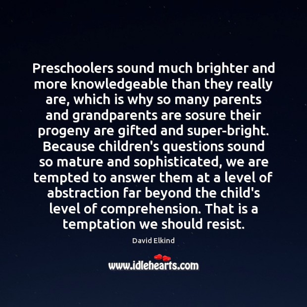 Preschoolers sound much brighter and more knowledgeable than they really are, which David Elkind Picture Quote