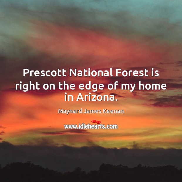 Prescott National Forest is right on the edge of my home in Arizona. Maynard James Keenan Picture Quote