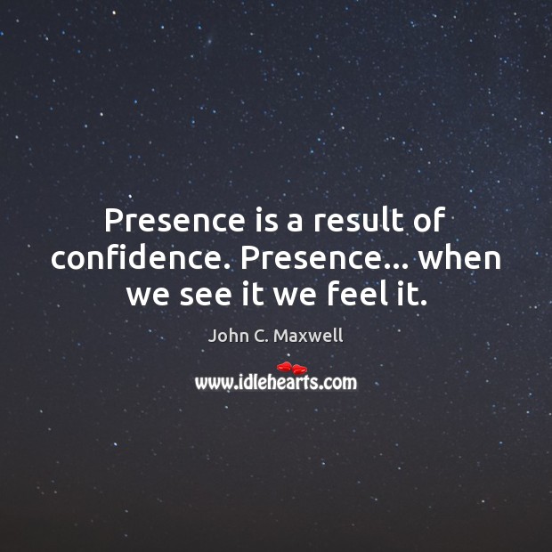 Presence is a result of confidence. Presence… when we see it we feel it. Image