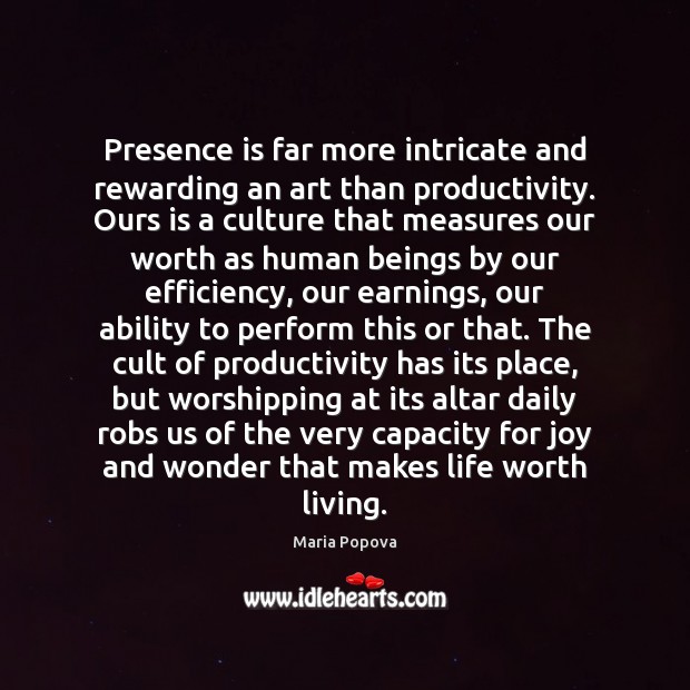 Presence is far more intricate and rewarding an art than productivity. Ours Culture Quotes Image