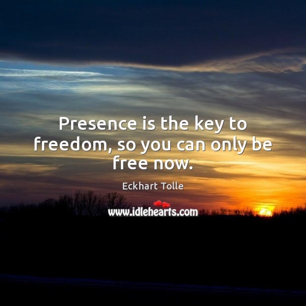 Presence is the key to freedom, so you can only be free now. Eckhart Tolle Picture Quote