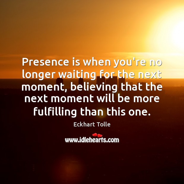 Presence is when you’re no longer waiting for the next moment, believing Eckhart Tolle Picture Quote