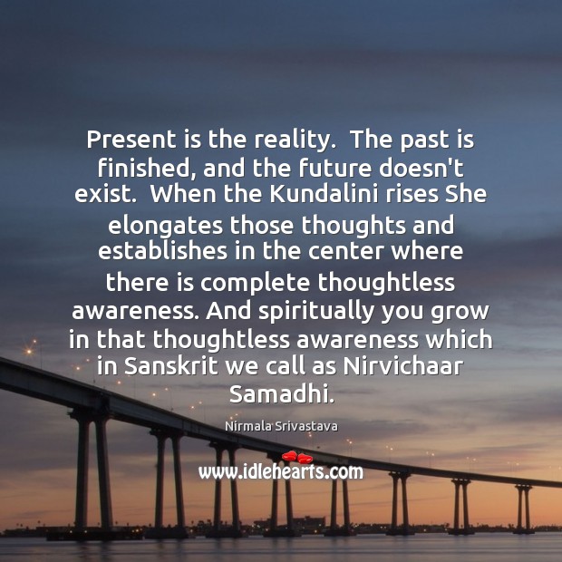 Present is the reality.  The past is finished, and the future doesn’t Nirmala Srivastava Picture Quote