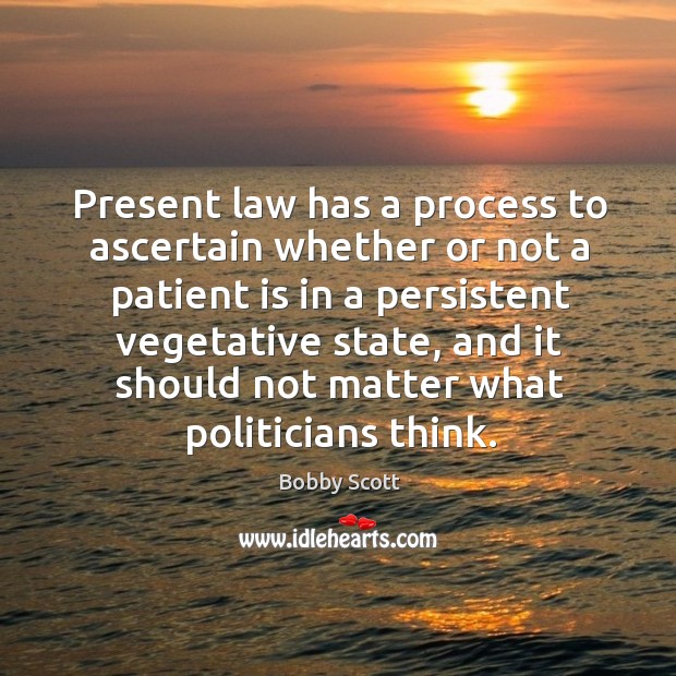 Present law has a process to ascertain whether or not a patient is in a persistent vegetative state 