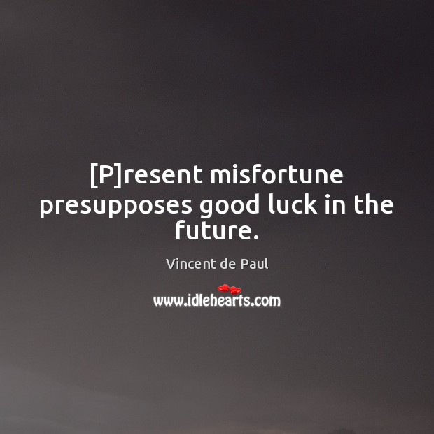 [P]resent misfortune presupposes good luck in the future. Image