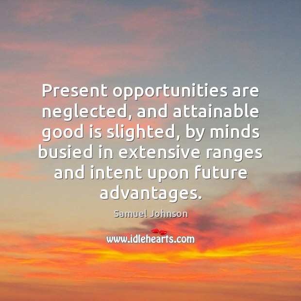 Present opportunities are neglected, and attainable good is slighted, by minds busied Samuel Johnson Picture Quote