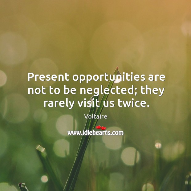 Present opportunities are not to be neglected; they rarely visit us twice. Voltaire Picture Quote