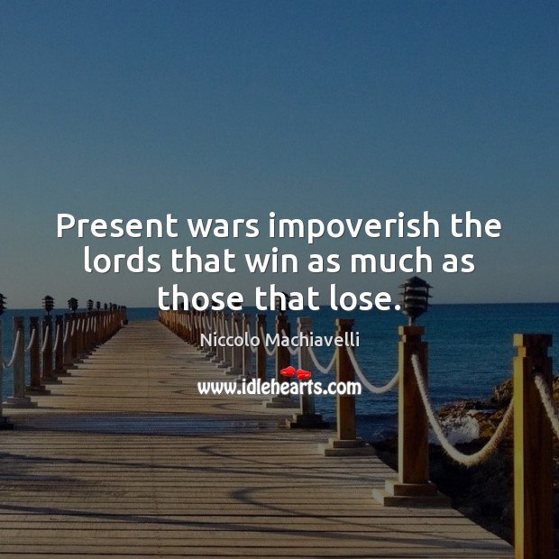 Present wars impoverish the lords that win as much as those that lose. Niccolo Machiavelli Picture Quote