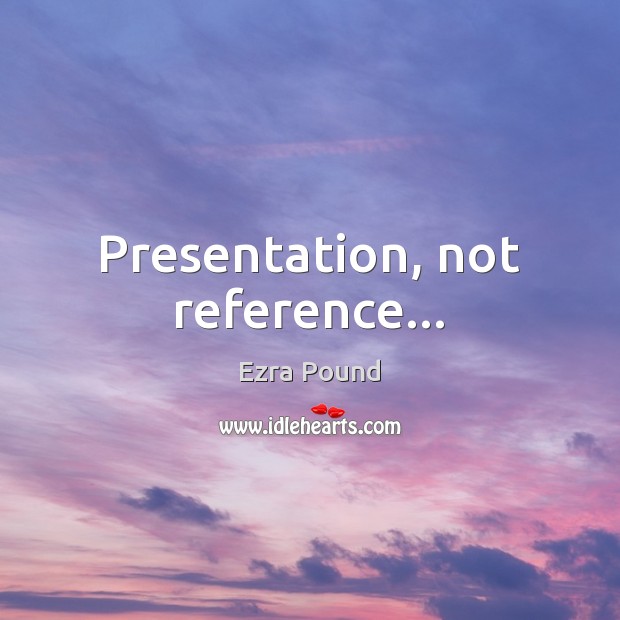 Presentation, not reference… Ezra Pound Picture Quote