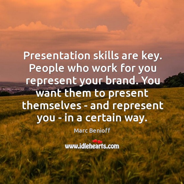 Presentation skills are key. People who work for you represent your brand. Marc Benioff Picture Quote