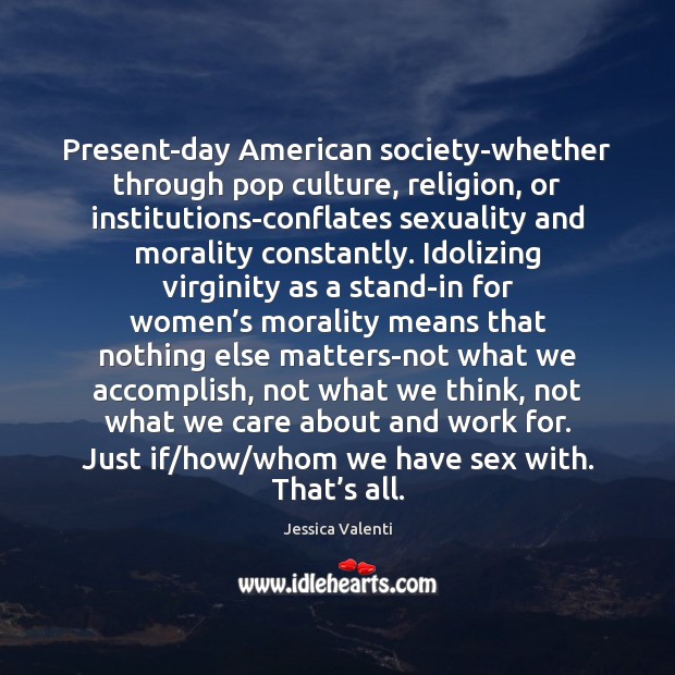 Present-day American society-whether through pop culture, religion, or institutions-conflates sexuality and morality 
