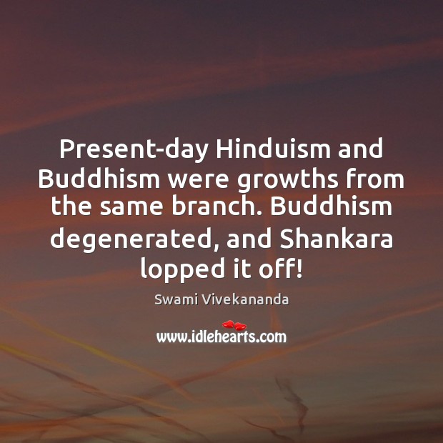 Present-day Hinduism and Buddhism were growths from the same branch. Buddhism degenerated, Swami Vivekananda Picture Quote